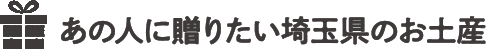 あの広に送りたい埼玉県のお土産